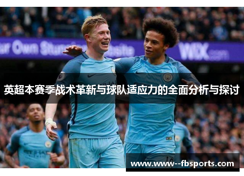 英超本赛季战术革新与球队适应力的全面分析与探讨