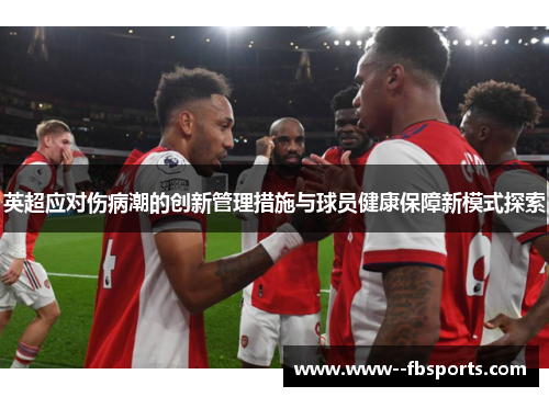 英超应对伤病潮的创新管理措施与球员健康保障新模式探索 英超应对伤病潮的创新管理措施与球员健康保障新模式探索