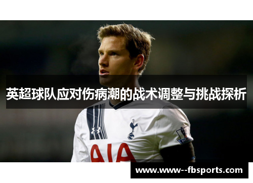 英超球队应对伤病潮的战术调整与挑战探析 英超球队应对伤病潮的战术调整与挑战探析