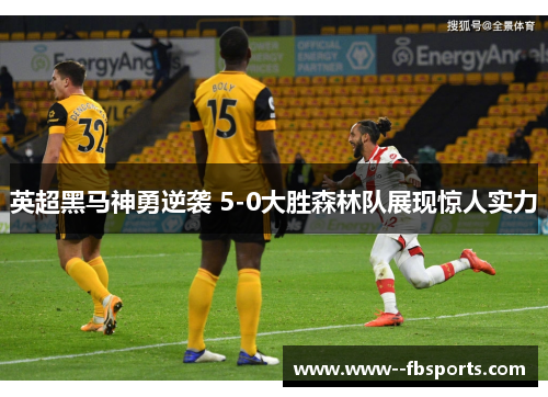 英超黑马神勇逆袭 5-0大胜森林队展现惊人实力