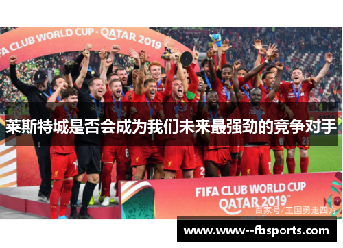 莱斯特城是否会成为我们未来最强劲的竞争对手 莱斯特城是否会成为我们未来最强劲的竞争对手