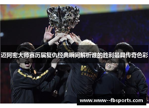 迈阿密大师赛历届复仇经典瞬间解析谁的胜利最具传奇色彩