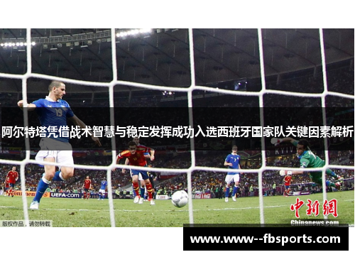 阿尔特塔凭借战术智慧与稳定发挥成功入选西班牙国家队关键因素解析 阿尔特塔凭借战术智慧与稳定发挥成功入选西班牙国家队关键因素解析