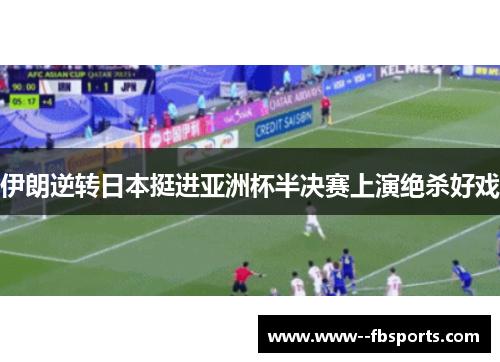 伊朗逆转日本挺进亚洲杯半决赛上演绝杀好戏 伊朗逆转日本挺进亚洲杯半决赛上演绝杀好戏