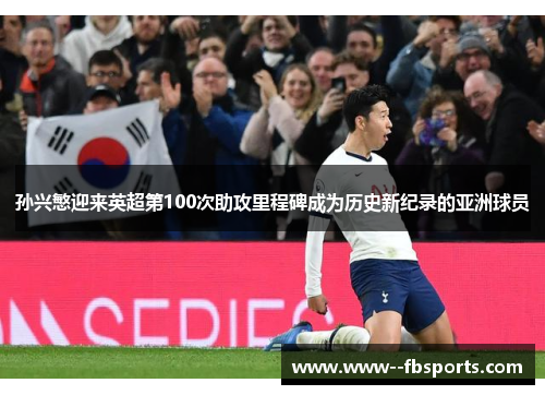 孙兴慜迎来英超第100次助攻里程碑成为历史新纪录的亚洲球员 孙兴慜迎来英超第100次助攻里程碑成为历史新纪录的亚洲球员