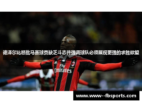 德泽尔比怒批马赛球员缺乏斗志并强调球队必须展现更强的求胜欲望 德泽尔比怒批马赛球员缺乏斗志并强调球队必须展现更强的求胜欲望