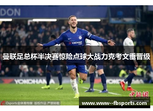 曼联足总杯半决赛惊险点球大战力克考文垂晋级 曼联足总杯半决赛惊险点球大战力克考文垂晋级